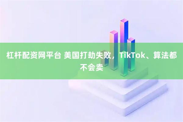 杠杆配资网平台 美国打劫失败，TikTok、算法都不会卖