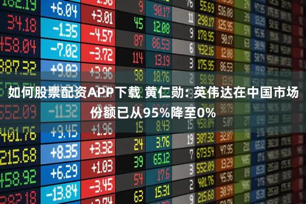 如何股票配资APP下载 黄仁勋: 英伟达在中国市场份额已从95%降至0%