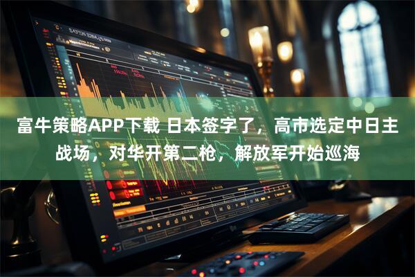 富牛策略APP下载 日本签字了，高市选定中日主战场，对华开第二枪，解放军开始巡海